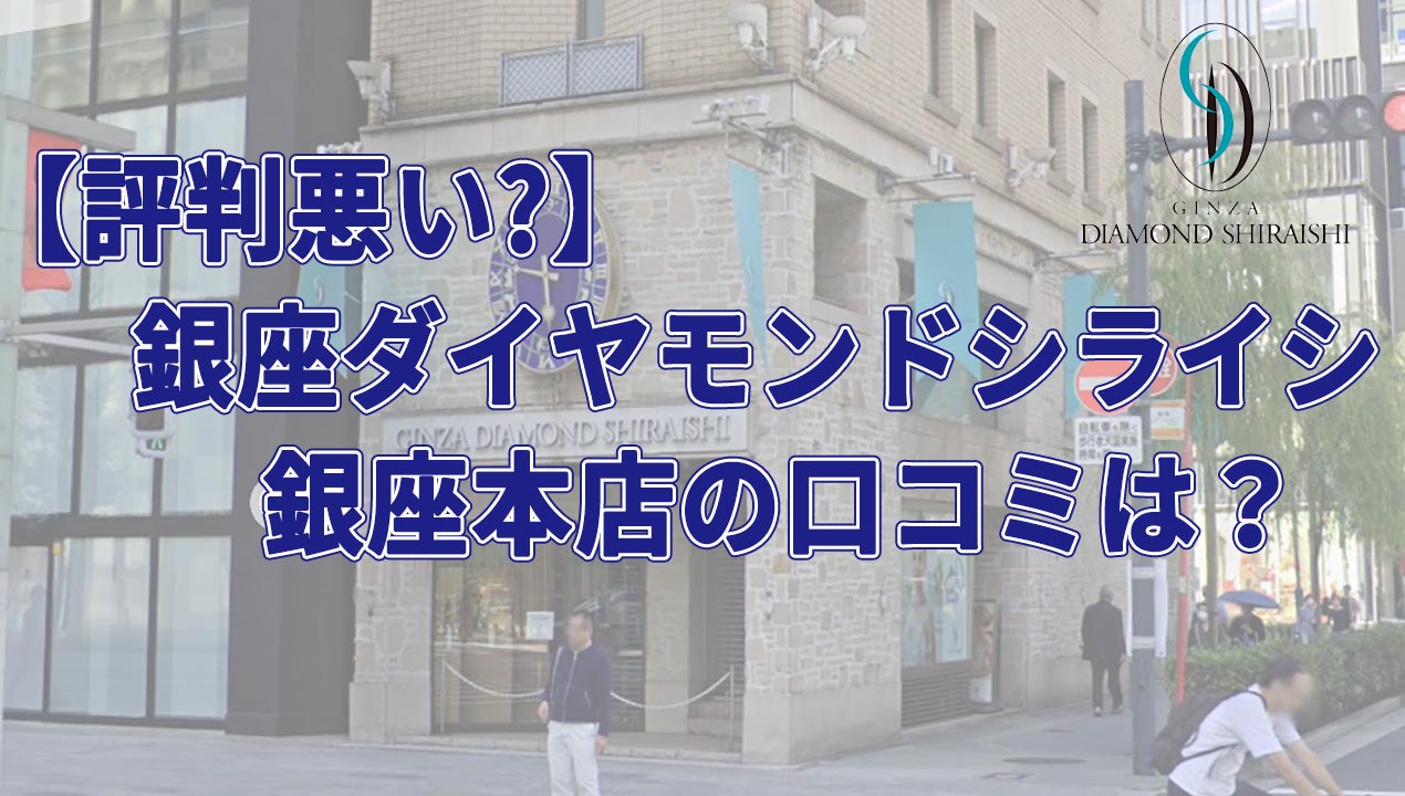 【評判悪い？】銀座ダイヤモンドシライシ銀座本店の口コミは？