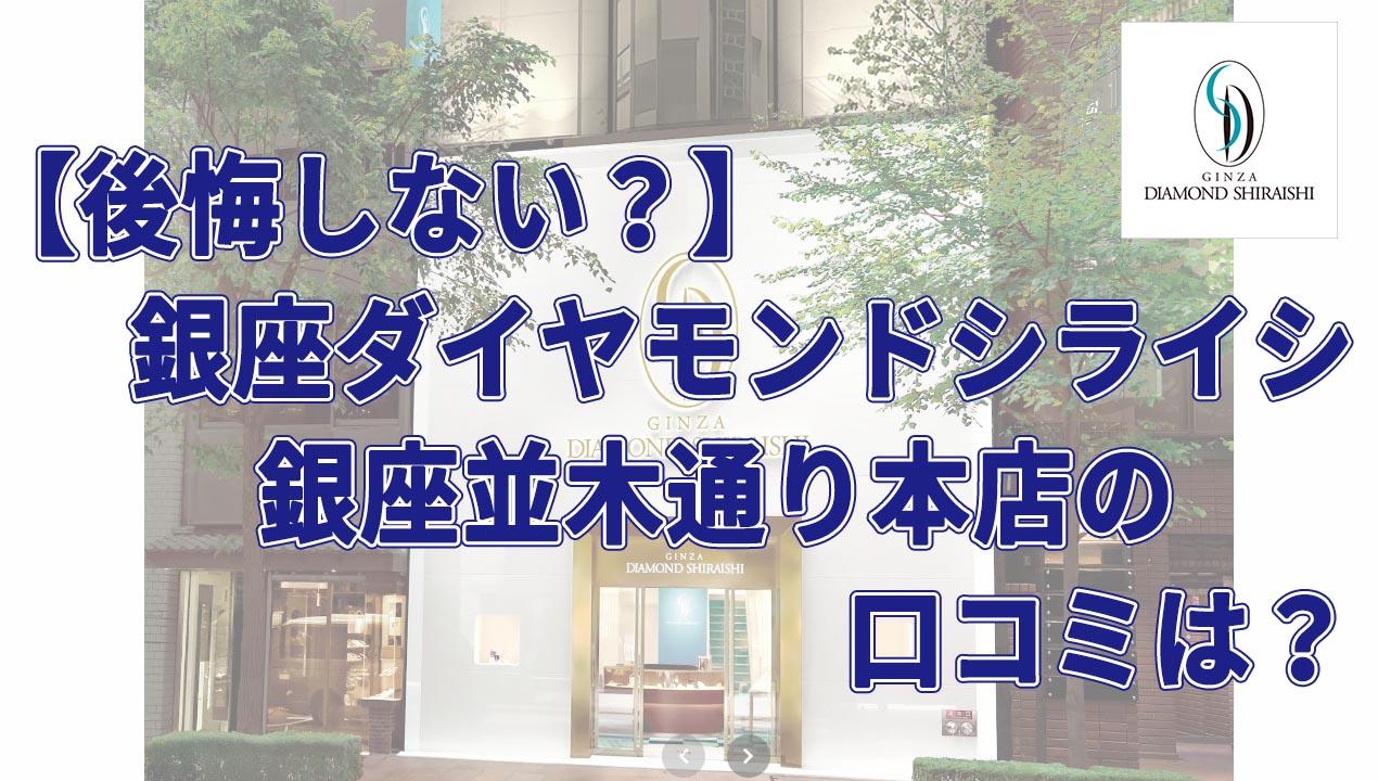後悔しない？】銀座ダイヤモンドシライシ銀座並木通り本店の口コミは？